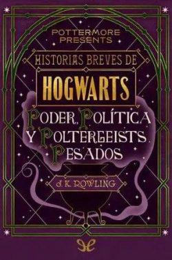Historias  breves  de  Hogwarts:  Poder,  Política  y  Poltergeists  Pesados  